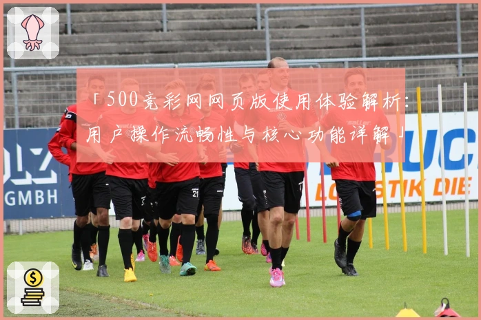 「500竞彩网网页版使用体验解析：用户操作流畅性与核心功能详解」