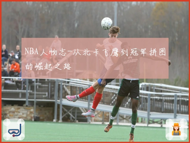 NBA人物志-从北卡飞鹰到冠军拼图的崛起之路