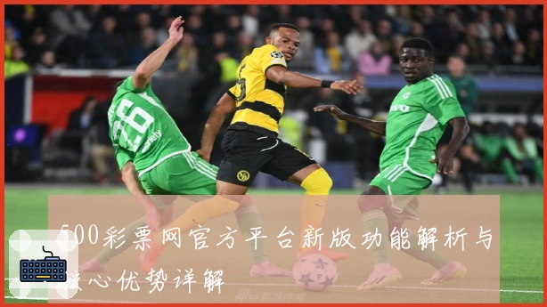 500彩票网官方平台新版功能解析与核心优势详解