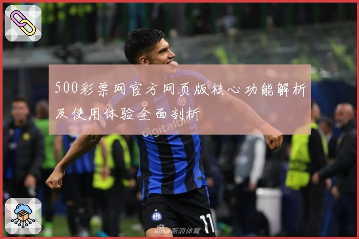 500彩票网官方网页版核心功能解析及使用体验全面剖析