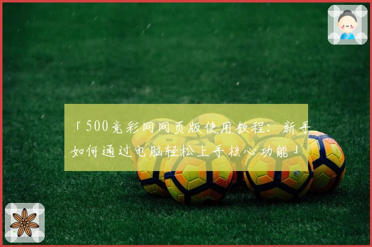 「500竞彩网网页版使用教程：新手如何通过电脑轻松上手核心功能」