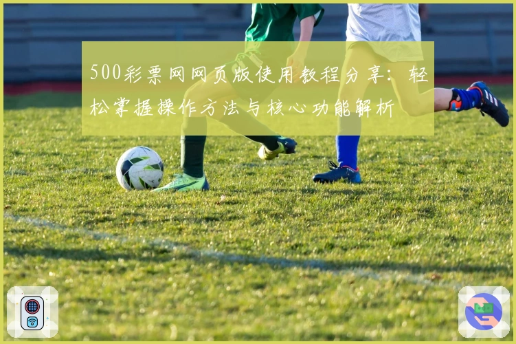 500彩票网网页版使用教程分享：轻松掌握操作方法与核心功能解析