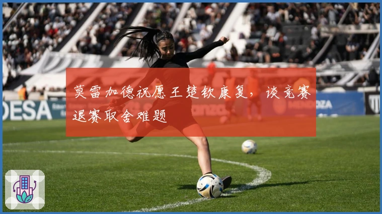 莫雷加德祝愿王楚钦康复，谈竞赛退赛取舍难题