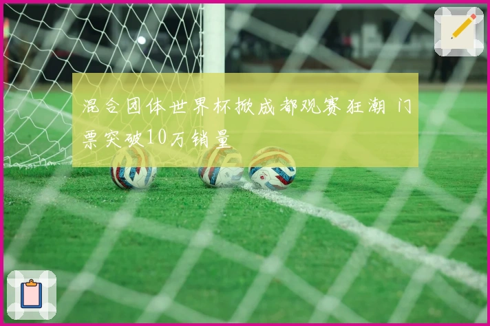 混合团体世界杯掀成都观赛狂潮 门票突破10万销量
