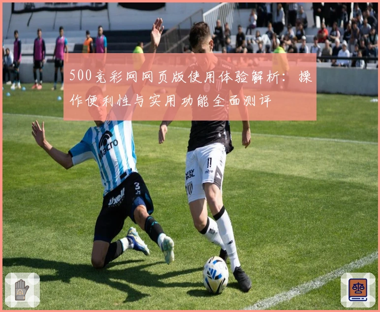 500竞彩网网页版使用体验解析：操作便利性与实用功能全面测评