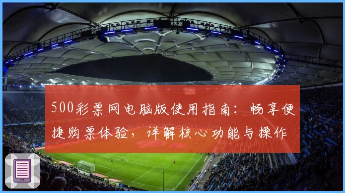 500彩票网电脑版使用指南:畅享便捷购票体验,详解核心功能与操作步骤