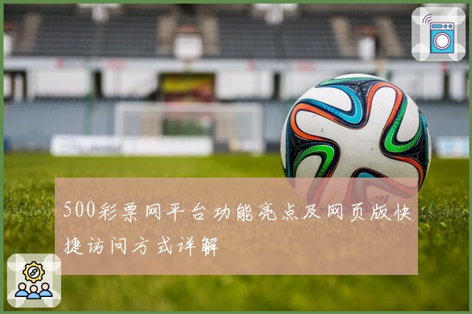 500彩票网平台功能亮点及网页版快捷访问方式详解