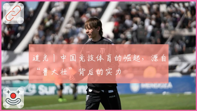 追光丨中国竞技体育的崛起，源自“鲁大壮”背后的实力