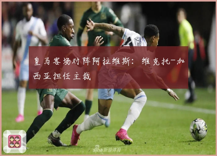 皇马客场对阵阿拉维斯：维克托-加西亚担任主裁