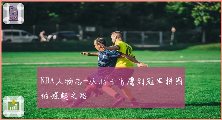 NBA人物志-从北卡飞鹰到冠军拼图的崛起之路