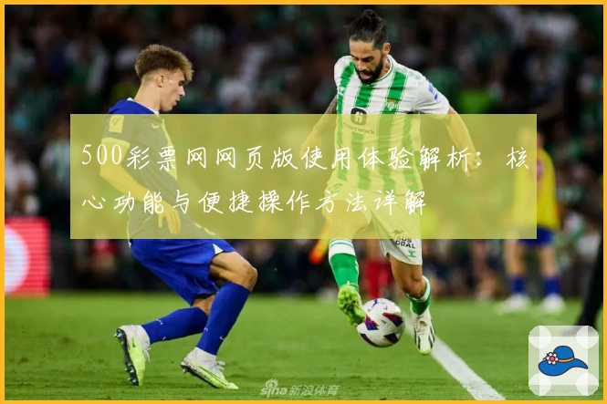 500彩票网网页版使用体验解析：核心功能与便捷操作方法详解