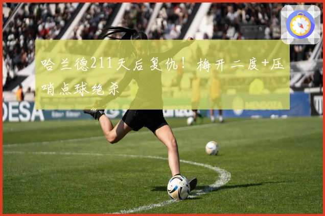 哈兰德211天后复仇！梅开二度+压哨点球绝杀