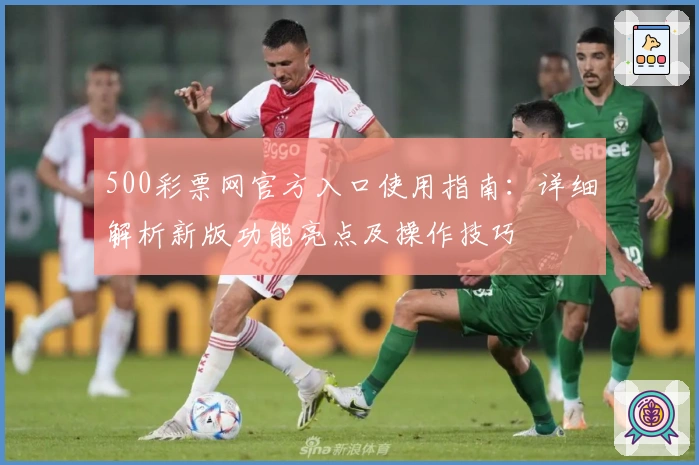 500彩票网官方入口使用指南:详细解析新版功能亮点及操作技巧