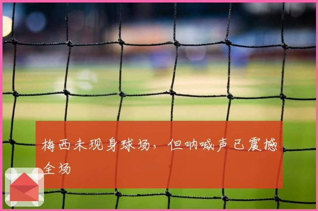 梅西未现身球场，但呐喊声已震撼全场