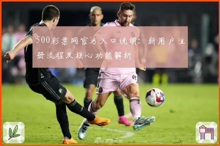 500彩票网官方入口说明：新用户注册流程及核心功能解析