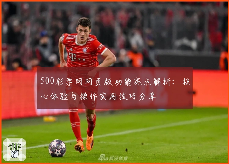 500彩票网网页版功能亮点解析：核心体验与操作实用技巧分享