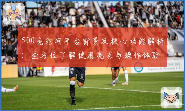 500竞彩网平台背景及核心功能解析:全方位了解使用亮点与操作体验
